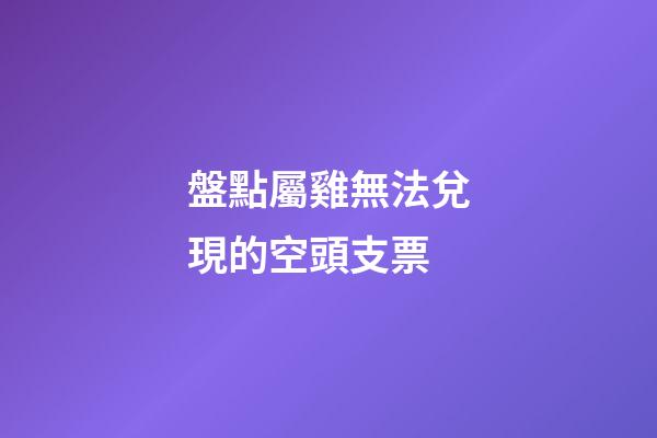 盤點屬雞無法兌現的空頭支票