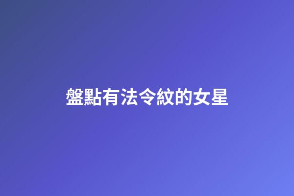 盤點有法令紋的女星