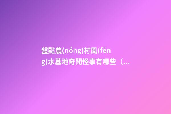 盤點農(nóng)村風(fēng)水墓地奇聞怪事有哪些（民間墓地風(fēng)水）