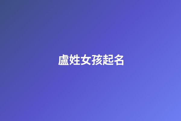 盧姓女孩起名(關(guān)姓女孩起名)-第1張-女孩起名-玄機(jī)派