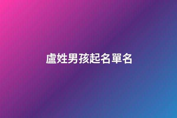 盧姓男孩起名單名(盧姓男孩起名大全2023)-第1張-男孩起名-玄機派