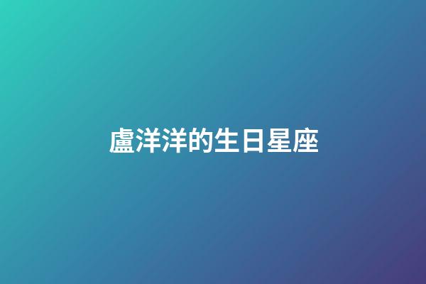 盧洋洋的生日星座-第1張-星座運勢-玄機派
