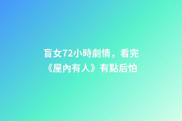 盲女72小時劇情，看完《屋內有人》有點后怕-第1張-觀點-玄機派