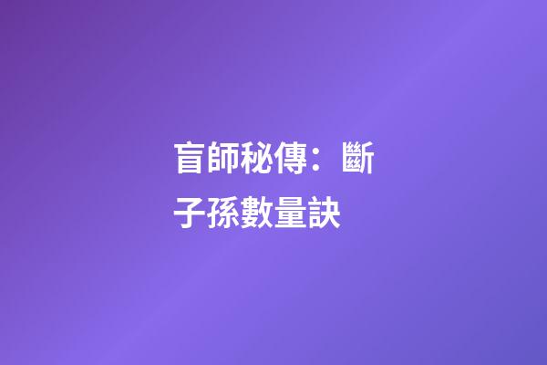 盲師秘傳：斷子孫數量訣