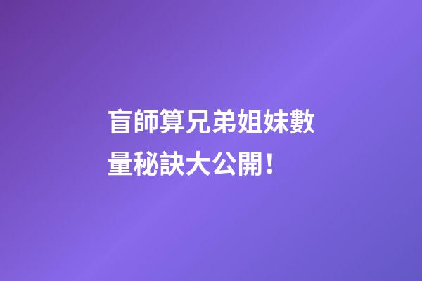 盲師算兄弟姐妹數量秘訣大公開！
