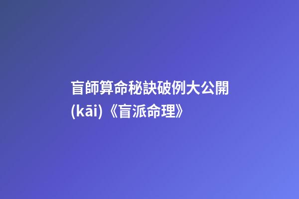 盲師算命秘訣破例大公開(kāi)《盲派命理》