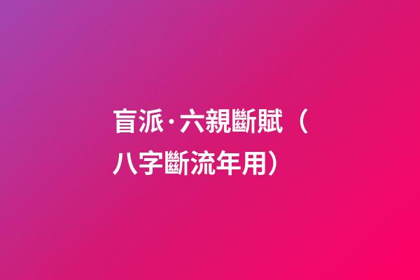盲派·六親斷賦（八字斷流年用）