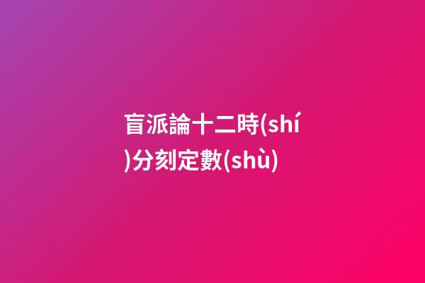 盲派論十二時(shí)分刻定數(shù)