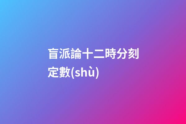 盲派論十二時分刻定數(shù)