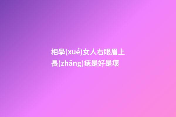 相學(xué)女人右眼眉上長(zhǎng)痣是好是壞