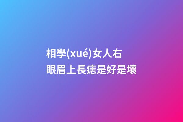 相學(xué)女人右眼眉上長痣是好是壞