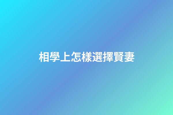 相學上怎樣選擇賢妻