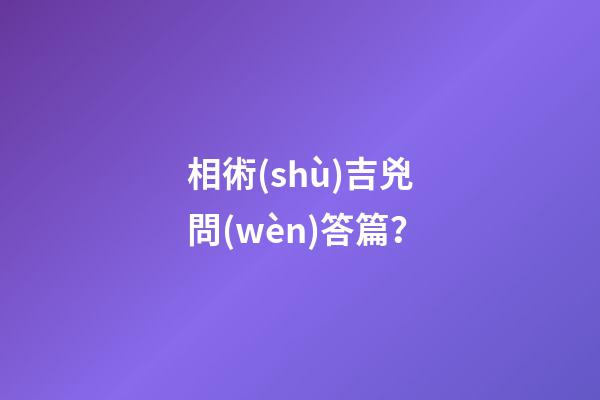 相術(shù)吉兇問(wèn)答篇？