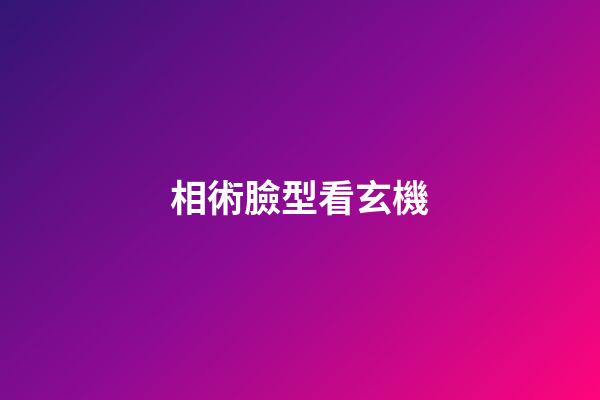 相術臉型看玄機