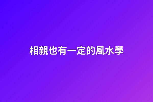 相親也有一定的風水學