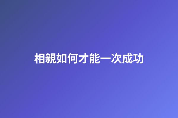 相親如何才能一次成功