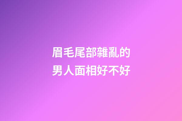 眉毛尾部雜亂的男人面相好不好