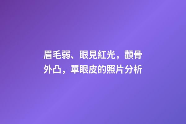 眉毛弱、眼見紅光，顴骨外凸，單眼皮的照片分析
