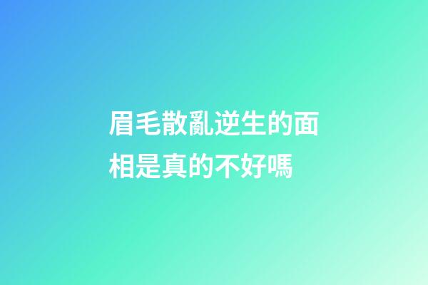 眉毛散亂逆生的面相是真的不好嗎