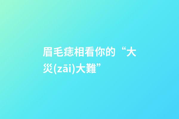 眉毛痣相看你的“大災(zāi)大難”