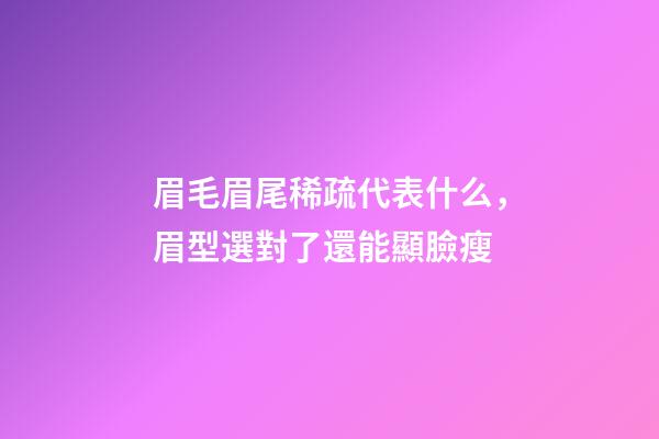 眉毛眉尾稀疏代表什么，眉型選對了還能顯臉瘦-第1張-觀點-玄機派