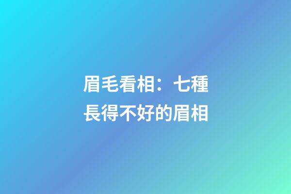 眉毛看相：七種長得不好的眉相