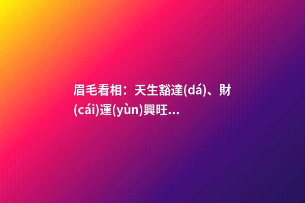 眉毛看相：天生豁達(dá)、財(cái)運(yùn)興旺的眉相