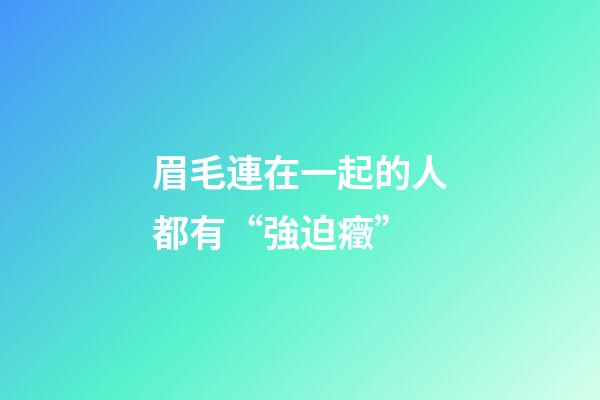 眉毛連在一起的人都有“強迫癥”