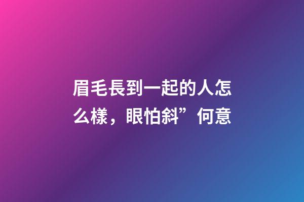 眉毛長到一起的人怎么樣，眼怕斜”何意-第1張-觀點-玄機派
