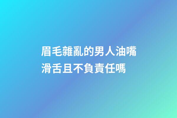 眉毛雜亂的男人油嘴滑舌且不負責任嗎