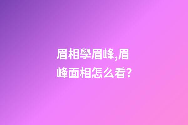 眉相學眉峰,眉峰面相怎么看？