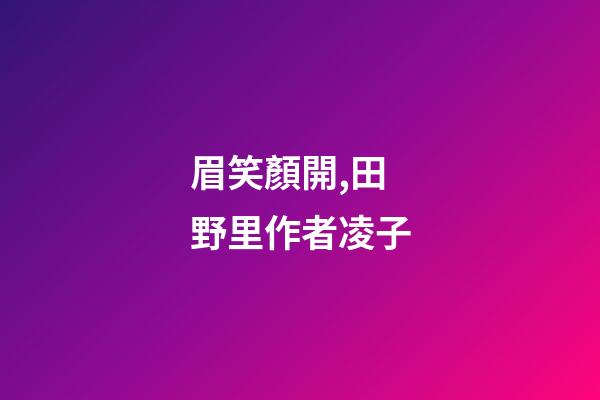 眉笑顏開,田野里(外一首)作者凌子-第1張-觀點(diǎn)-玄機(jī)派