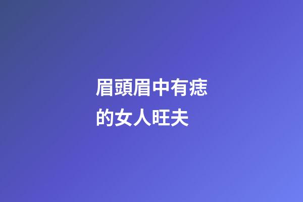 眉頭眉中有痣的女人旺夫