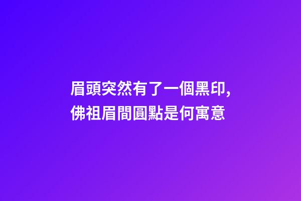 眉頭突然有了一個黑印,佛祖眉間圓點是何寓意-第1張-觀點-玄機派