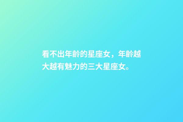 看不出年齡的星座女，年齡越大越有魅力的三大星座女。-第1張-觀點-玄機派
