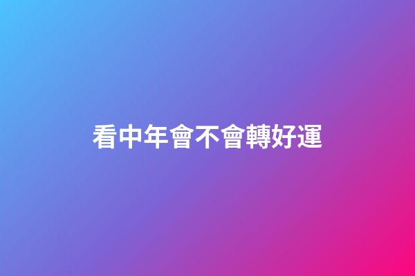 看中年會不會轉好運