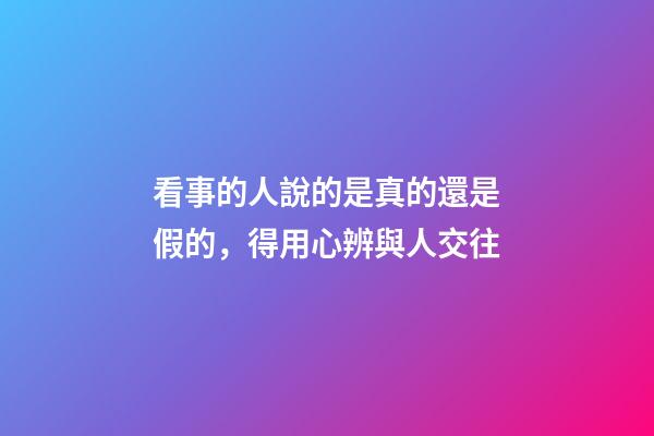 看事的人說的是真的還是假的，得用心辨與人交往-第1張-觀點-玄機派