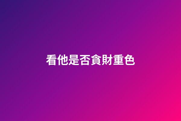 看他是否貪財重色