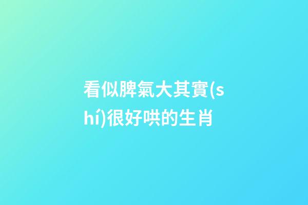 看似脾氣大其實(shí)很好哄的生肖