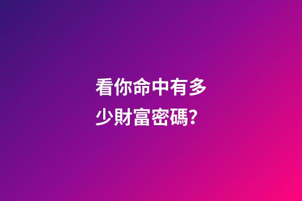 看你命中有多少財富密碼？