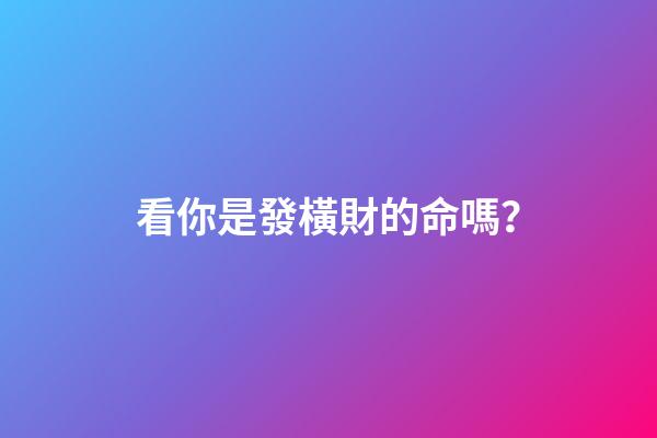 看你是發橫財的命嗎？