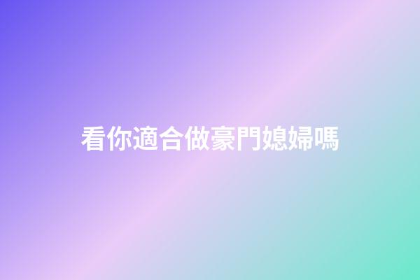 看你適合做豪門媳婦嗎