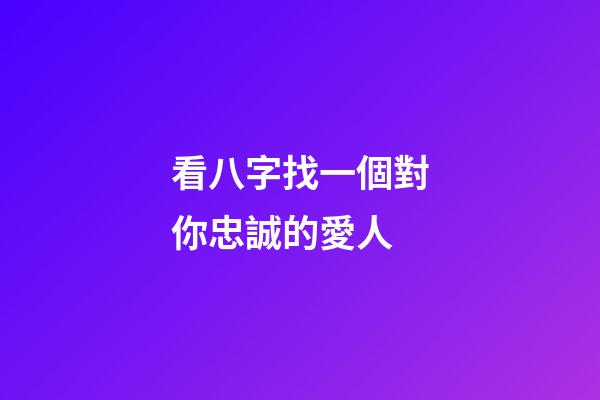 看八字找一個對你忠誠的愛人