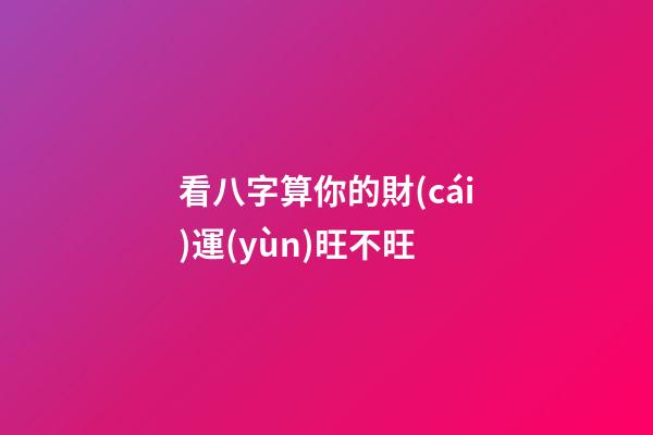 看八字算你的財(cái)運(yùn)旺不旺