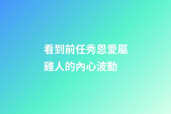 看到前任秀恩愛屬雞人的內心波動
