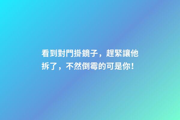 看到對門掛鏡子，趕緊讓他拆了，不然倒霉的可是你！