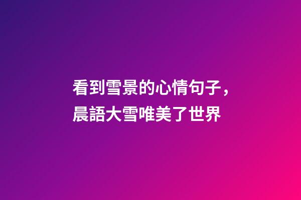 看到雪景的心情句子，晨語大雪唯美了世界-第1張-觀點-玄機派
