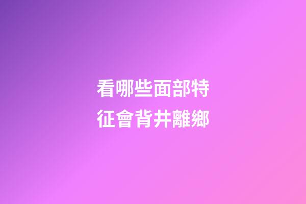 看哪些面部特征會背井離鄉