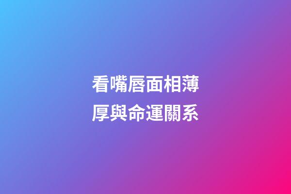 看嘴唇面相薄厚與命運關系