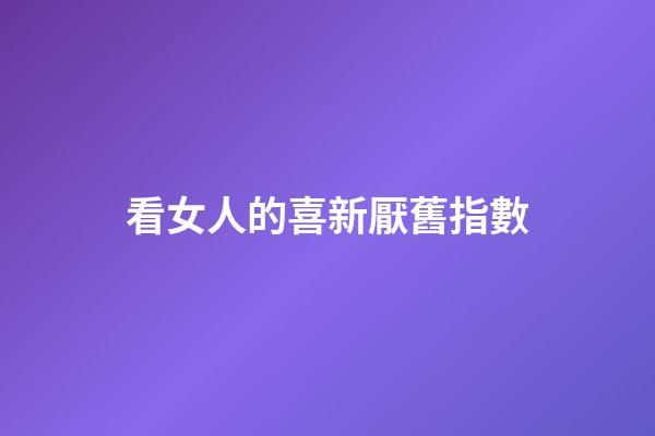看女人的喜新厭舊指數